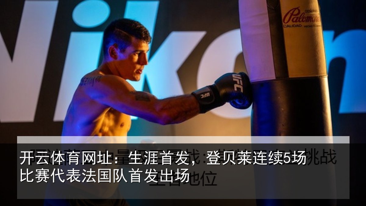 开云体育网址:生涯首发,登贝莱连续5场比赛代表法国队首发出场