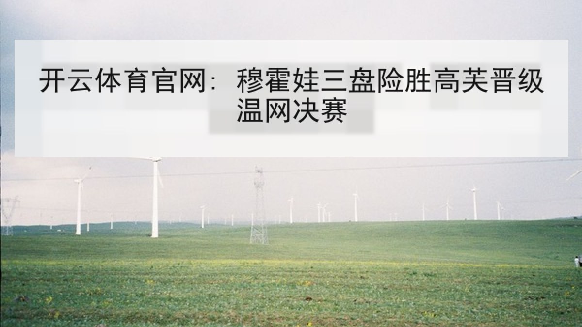 开云体育官网: 穆霍娃三盘险胜高芙晋级温网决赛