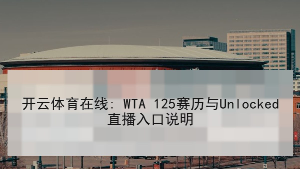 开云体育在线: WTA 125赛历与Unlocked直播入口说明