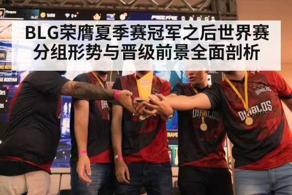 BLG荣膺夏季赛冠军之后世界赛分组形势与晋级前景全面剖析