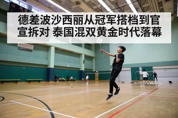 德差波沙西丽从冠军搭档到官宣拆对 泰国混双黄金时代落幕