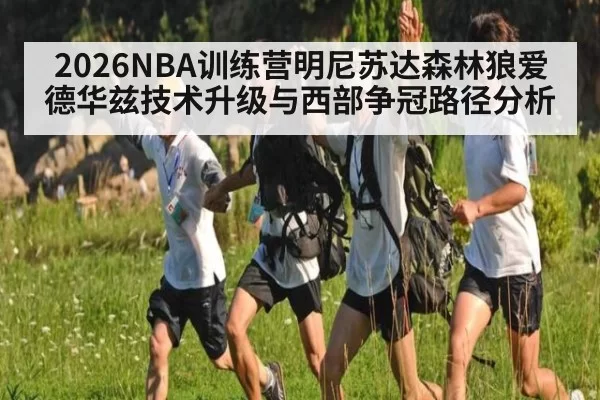 2026NBA训练营明尼苏达森林狼爱德华兹技术升级与西部争冠路径分析